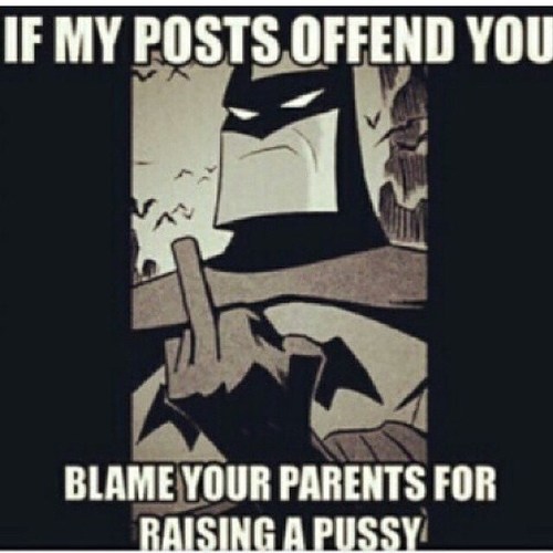 Risultati immagini per if my posts offend you blame your parents for raising a pussy